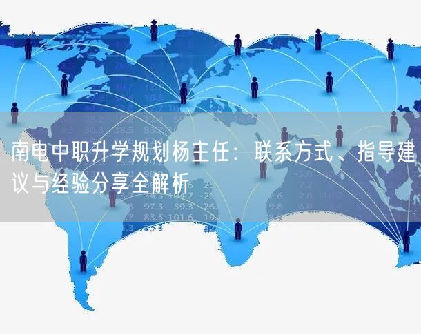 南电中职升学规划杨主任:联系方式、指导建议与经验分享全解析 南电中职升学规划杨主任:联系方式、指导建议与经验分享全解析