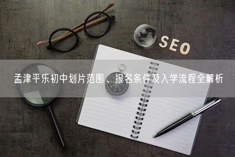孟津平乐初中划片范围、报名条件及入学流程全解析