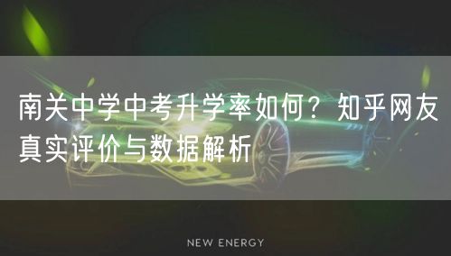 南关中学中考升学率如何?知乎网友真实评价与数据解析 南关中学中考升学率如何?知乎网友真实评价与数据解析