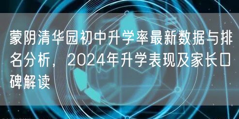 蒙阴清华园初中升学率最新数据与排名分析,2024年升学表现及家长口碑解读 蒙阴清华园初中升学率最新数据与排名分析,2024年升学表现及家长口碑解读