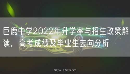巨鹿中学2022年升学率与招生政策解读,高考成绩及毕业生去向分析 巨鹿中学2022年升学率与招生政策解读,高考成绩及毕业生去向分析