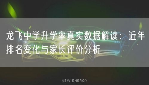 龙飞中学升学率真实数据解读：近年排名变化与家长评价分析
