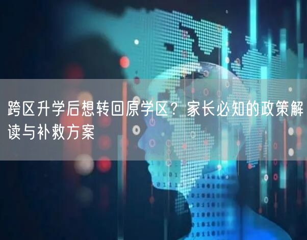 跨区升学后想转回原学区?家长必知的政策解读与补救方案 跨区升学后想转回原学区?家长必知的政策解读与补救方案