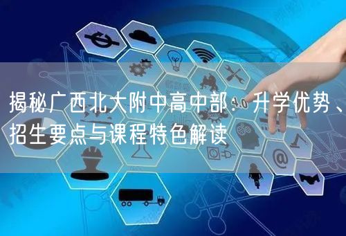 揭秘广西北大附中高中部:升学优势、招生要点与课程特色解读 揭秘广西北大附中高中部:升学优势、招生要点与课程特色解读