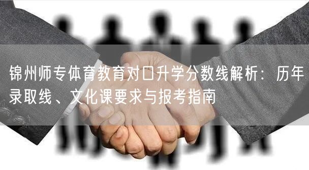 锦州师专体育教育对口升学分数线解析：历年录取线、文化课要求与报考指南
