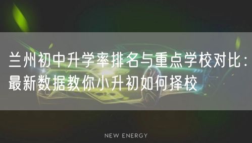 兰州初中升学率排名与重点学校对比:最新数据教你小升初如何择校 兰州初中升学率排名与重点学校对比:最新数据教你小升初如何择校