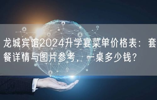 龙城宾馆2024升学宴菜单价格表:套餐详情与图片参考,一桌多少钱? 龙城宾馆2024升学宴菜单价格表:套餐详情与图片参考,一桌多少钱?
