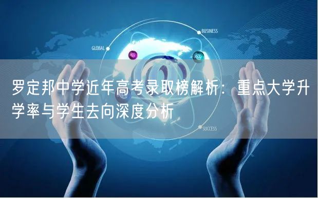 罗定邦中学近年高考录取榜解析:重点大学升学率与学生去向深度分析 罗定邦中学近年高考录取榜解析:重点大学升学率与学生去向深度分析