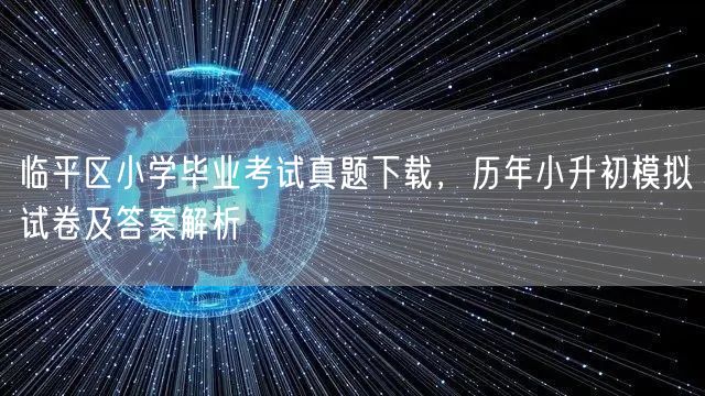 临平区小学毕业考试真题下载,历年小升初模拟试卷及答案解析 临平区小学毕业考试真题下载,历年小升初模拟试卷及答案解析