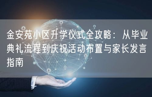 金安苑小区升学仪式全攻略：从毕业典礼流程到庆祝活动布置与家长发言指南