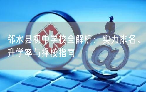 邻水县初中学校全解析:实力排名、升学率与择校指南 邻水县初中学校全解析:实力排名、升学率与择校指南