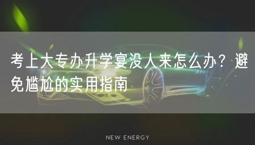 考上大专办升学宴没人来怎么办?避免尴尬的实用指南 考上大专办升学宴没人来怎么办?避免尴尬的实用指南