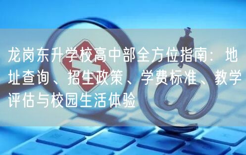 龙岗东升学校高中部全方位指南:地址查询、招生政策、学费标准、教学评估与校园生活体验 龙岗东升学校高中部全方位指南:地址查询、招生政策、学费标准、教学评估与校园生活体验
