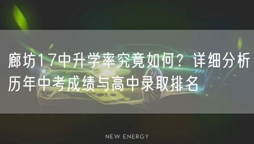 廊坊17中升学率究竟如何？详细分析历年中考成绩与高中录取排名