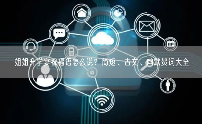姐姐升学宴祝福语怎么说？简短、古文、幽默贺词大全