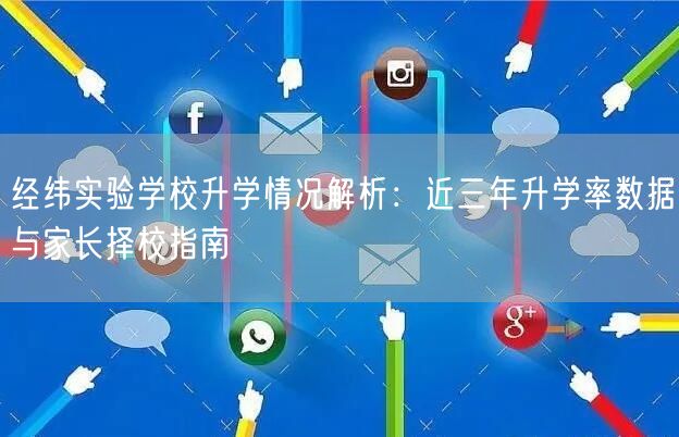 经纬实验学校升学情况解析:近三年升学率数据与家长择校指南 经纬实验学校升学情况解析:近三年升学率数据与家长择校指南