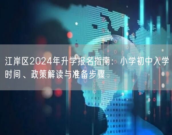 江岸区2024年升学报名指南:小学初中入学时间、政策解读与准备步骤 江岸区2024年升学报名指南:小学初中入学时间、政策解读与准备步骤
