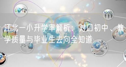 江北一小升学率解析:对口初中、教学质量与毕业生去向全知道 江北一小升学率解析:对口初中、教学质量与毕业生去向全知道