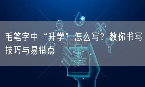 毛笔字中“升学”怎么写?教你书写技巧与易错点 毛笔字中“升学”怎么写?教你书写技巧与易错点