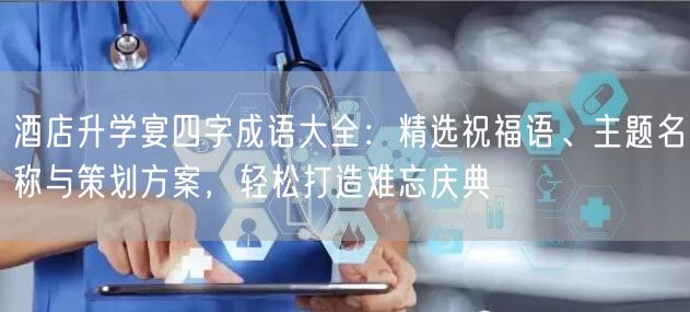 酒店升学宴四字成语大全:精选祝福语、主题名称与策划方案,轻松打造难忘庆典 酒店升学宴四字成语大全:精选祝福语、主题名称与策划方案,轻松打造难忘庆典