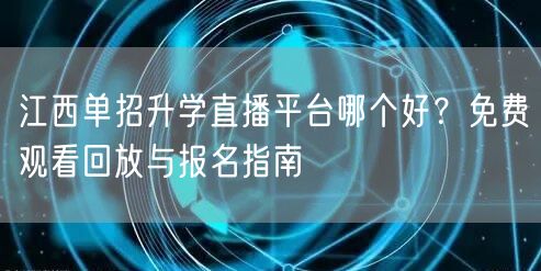 江西单招升学直播平台哪个好?免费观看回放与报名指南 江西单招升学直播平台哪个好?免费观看回放与报名指南