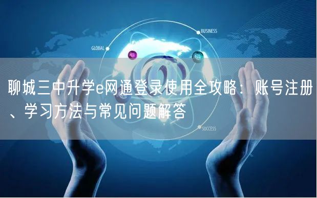 聊城三中升学e网通登录使用全攻略:账号注册、学习方法与常见问题解答 聊城三中升学e网通登录使用全攻略:账号注册、学习方法与常见问题解答