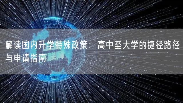 解读国内升学特殊政策：高中至大学的捷径路径与申请指南