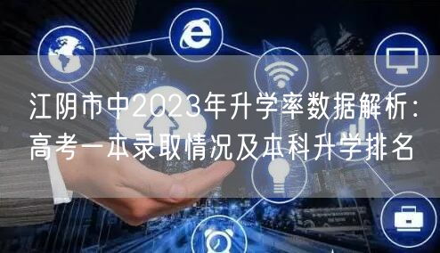 江阴市中2023年升学率数据解析:高考一本录取情况及本科升学排名 江阴市中2023年升学率数据解析:高考一本录取情况及本科升学排名