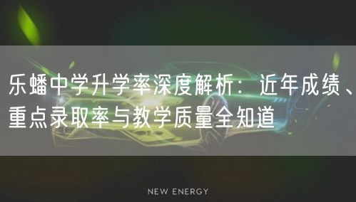 乐蟠中学升学率深度解析:近年成绩、重点录取率与教学质量全知道 乐蟠中学升学率深度解析:近年成绩、重点录取率与教学质量全知道