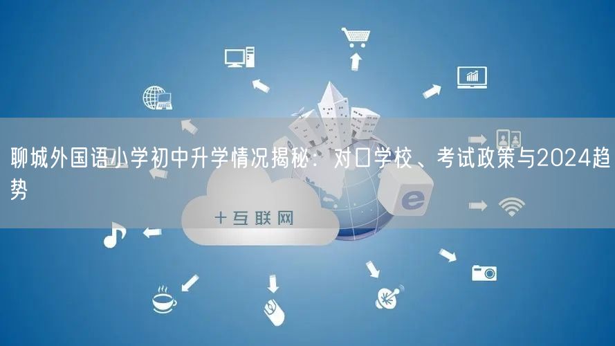 聊城外国语小学初中升学情况揭秘:对口学校、考试政策与2024趋势 聊城外国语小学初中升学情况揭秘:对口学校、考试政策与2024趋势