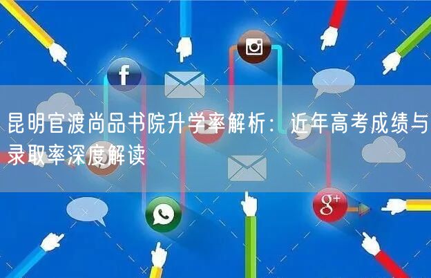 昆明官渡尚品书院升学率解析：近年高考成绩与录取率深度解读