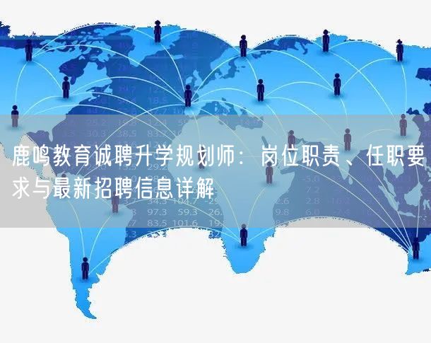 鹿鸣教育诚聘升学规划师：岗位职责、任职要求与最新招聘信息详解