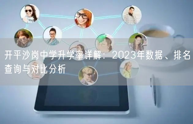 开平沙岗中学升学率详解:2023年数据、排名查询与对比分析 开平沙岗中学升学率详解:2023年数据、排名查询与对比分析