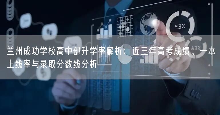 兰州成功学校高中部升学率解析:近三年高考成绩、一本上线率与录取分数线分析 兰州成功学校高中部升学率解析:近三年高考成绩、一本上线率与录取分数线分析