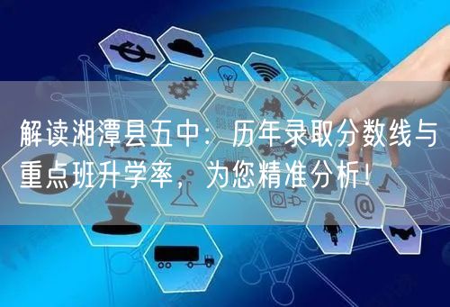 解读湘潭县五中:历年录取分数线与重点班升学率,为您精准分析! 解读湘潭县五中:历年录取分数线与重点班升学率,为您精准分析!