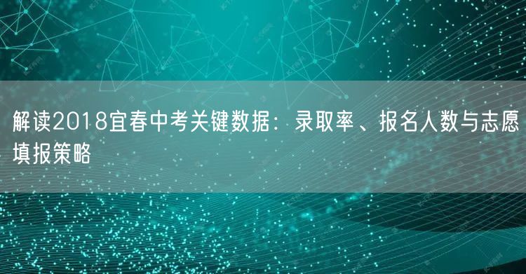 解读2018宜春中考关键数据:录取率、报名人数与志愿填报策略 解读2018宜春中考关键数据:录取率、报名人数与志愿填报策略