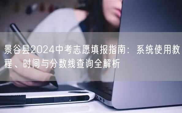 景谷县2024中考志愿填报指南:系统使用教程、时间与分数线查询全解析 景谷县2024中考志愿填报指南:系统使用教程、时间与分数线查询全解析