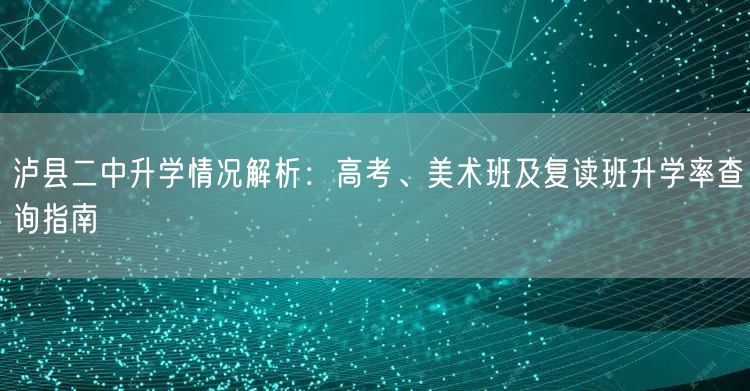 泸县二中升学情况解析:高考、美术班及复读班升学率查询指南 泸县二中升学情况解析:高考、美术班及复读班升学率查询指南