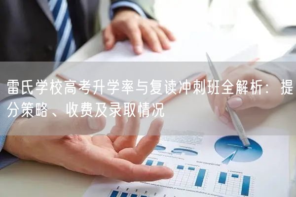 雷氏学校高考升学率与复读冲刺班全解析：提分策略、收费及录取情况