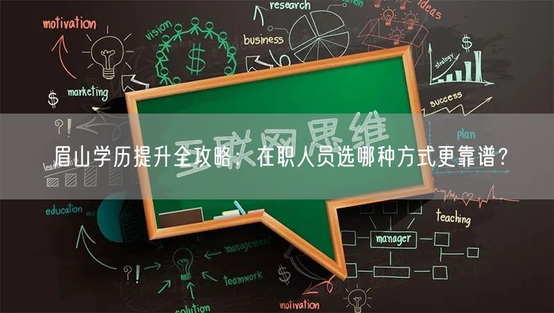 眉山学历提升全攻略:在职人员选哪种方式更靠谱? 眉山学历提升全攻略:在职人员选哪种方式更靠谱?