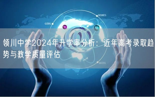 领川中学2024年升学率分析:近年高考录取趋势与教学质量评估 领川中学2024年升学率分析:近年高考录取趋势与教学质量评估