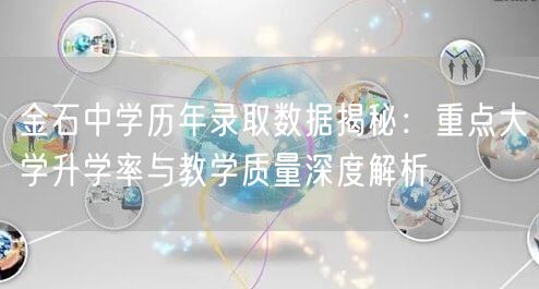 金石中学历年录取数据揭秘：重点大学升学率与教学质量深度解析