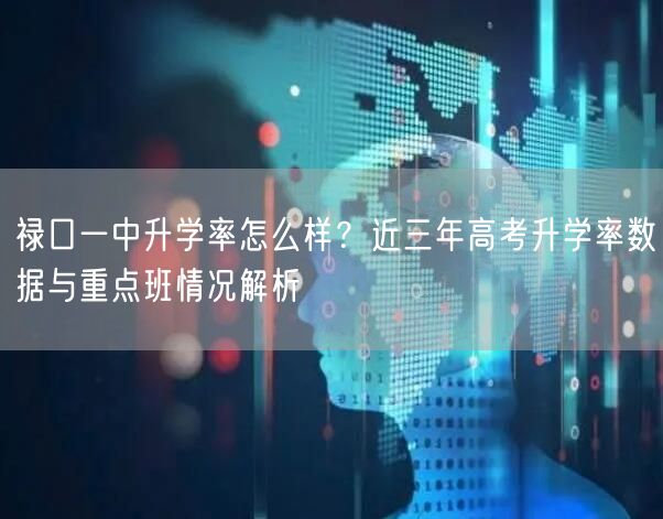 禄口一中升学率怎么样?近三年高考升学率数据与重点班情况解析 禄口一中升学率怎么样?近三年高考升学率数据与重点班情况解析