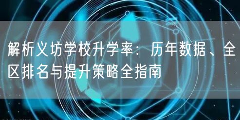 解析义坊学校升学率:历年数据、全区排名与提升策略全指南 解析义坊学校升学率:历年数据、全区排名与提升策略全指南