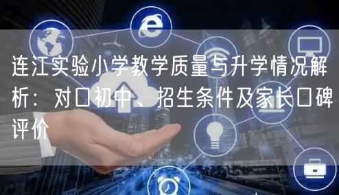 连江实验小学教学质量与升学情况解析：对口初中、招生条件及家长口碑评价
