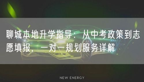 聊城本地升学指导:从中考政策到志愿填报,一对一规划服务详解 聊城本地升学指导:从中考政策到志愿填报,一对一规划服务详解