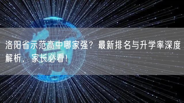 洛阳省示范高中哪家强?最新排名与升学率深度解析,家长必看! 洛阳省示范高中哪家强?最新排名与升学率深度解析,家长必看!
