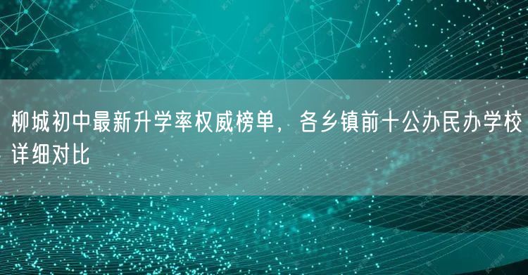 柳城初中最新升学率权威榜单,各乡镇前十公办民办学校详细对比 柳城初中最新升学率权威榜单,各乡镇前十公办民办学校详细对比