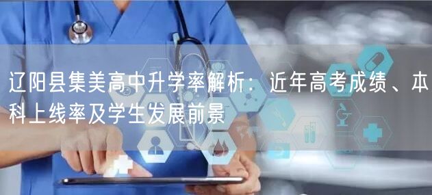 辽阳县集美高中升学率解析:近年高考成绩、本科上线率及学生发展前景 辽阳县集美高中升学率解析:近年高考成绩、本科上线率及学生发展前景