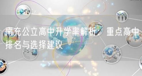 南充公立高中升学率解析:重点高中排名与选择建议 南充公立高中升学率解析:重点高中排名与选择建议